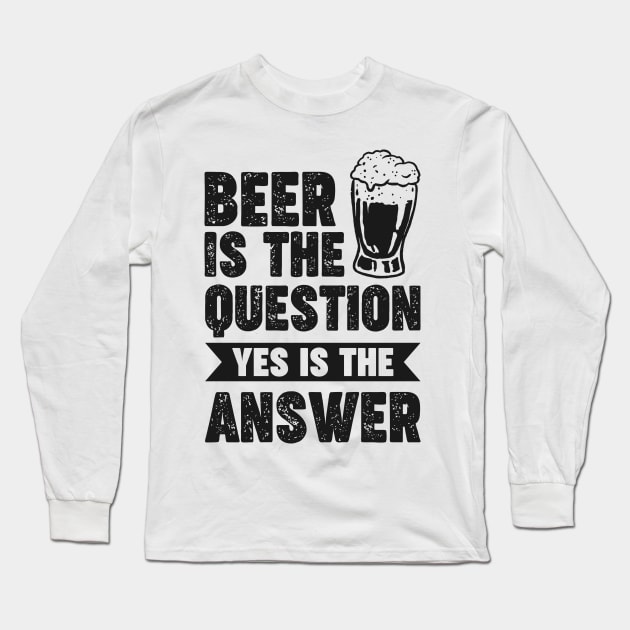 Beer is the question yes is the answer - Funny Beer Sarcastic Satire Hilarious Funny Meme Quotes Sayings Long Sleeve T-Shirt by Arish Van Designs